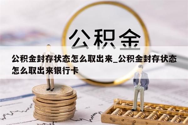 公积金封存状态怎么取出来_公积金封存状态怎么取出来银行卡